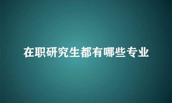 在职研究生都有哪些专业