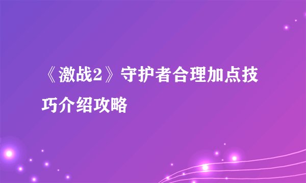 《激战2》守护者合理加点技巧介绍攻略