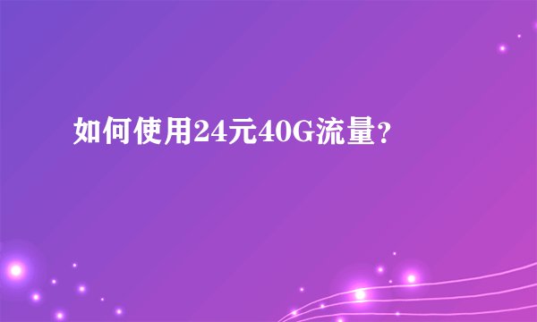 如何使用24元40G流量？