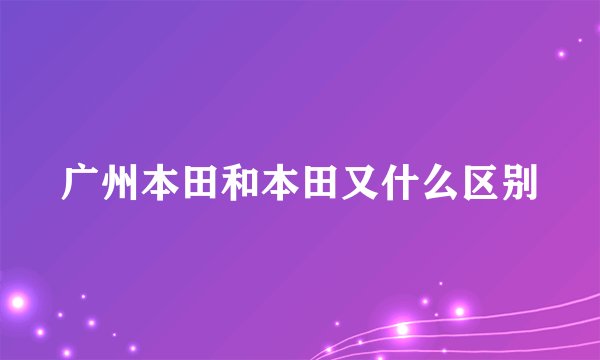广州本田和本田又什么区别