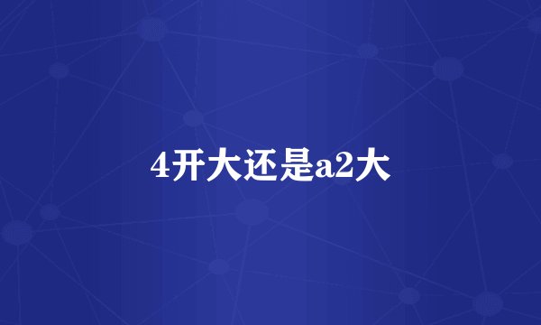 4开大还是a2大