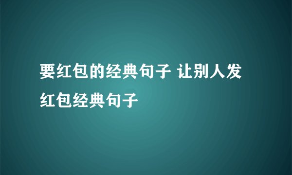 要红包的经典句子 让别人发红包经典句子