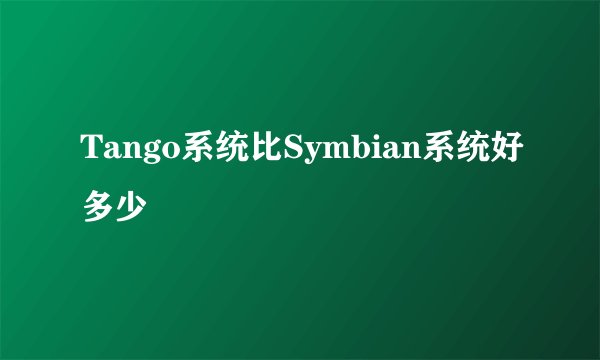 Tango系统比Symbian系统好多少