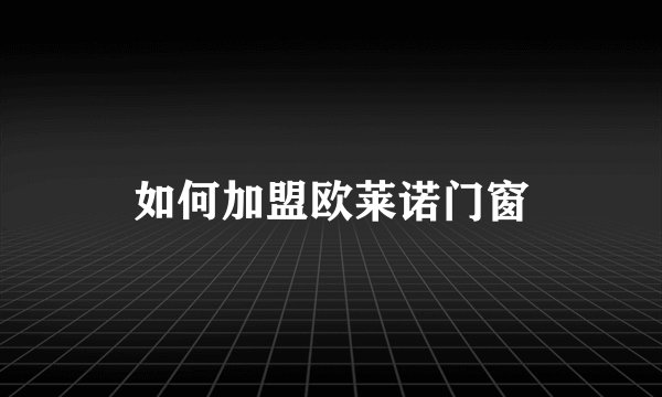 如何加盟欧莱诺门窗