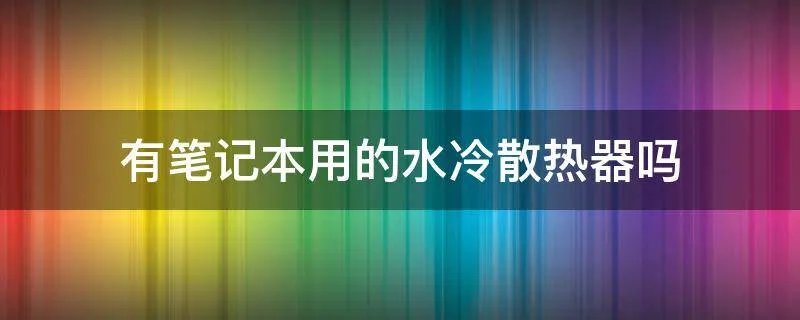 有笔记本用的水冷散热器吗