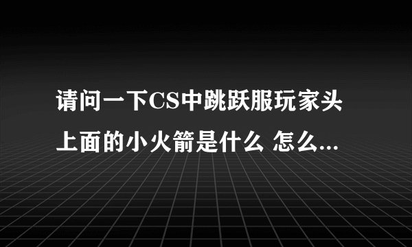 请问一下CS中跳跃服玩家头上面的小火箭是什么 怎么弄出来的 谢谢！！