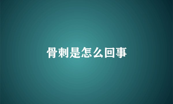 骨刺是怎么回事