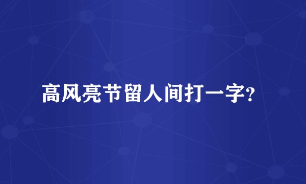 高风亮节留人间打一字？