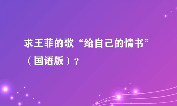 求王菲的歌“给自己的情书”（国语版）？