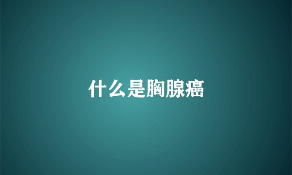 什么是胸腺癌