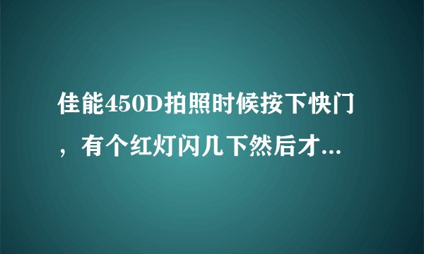 佳能450D拍照时候按下快门，有个红灯闪几下然后才拍照，这是怎么啦，怎么调回来？还有一按照片回看出