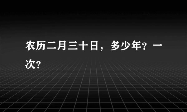 农历二月三十日，多少年？一次？