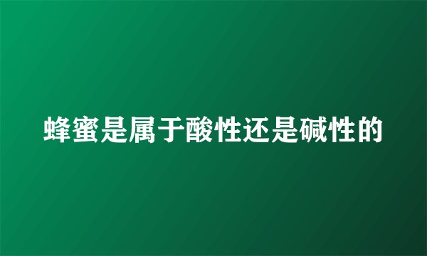 蜂蜜是属于酸性还是碱性的