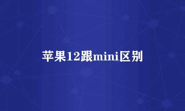 苹果12跟mini区别