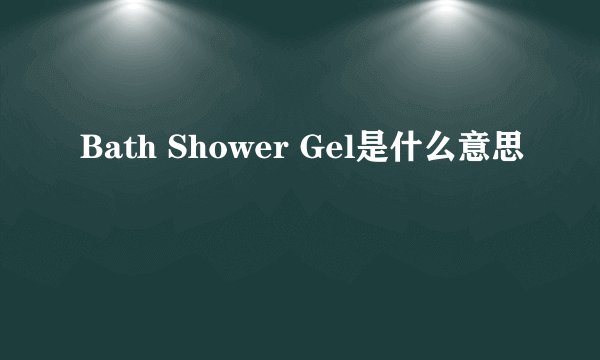 Bath Shower Gel是什么意思