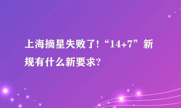 上海摘星失败了!“14+7”新规有什么新要求?