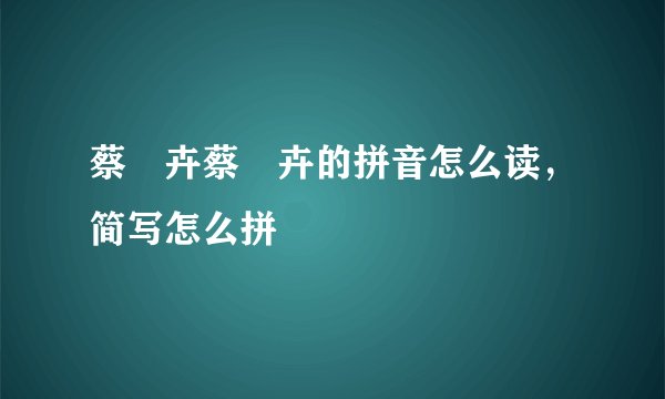 蔡琁卉蔡琁卉的拼音怎么读，简写怎么拼