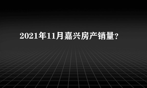 2021年11月嘉兴房产销量？
