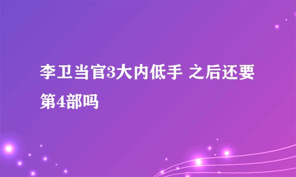 李卫当官3大内低手 之后还要第4部吗