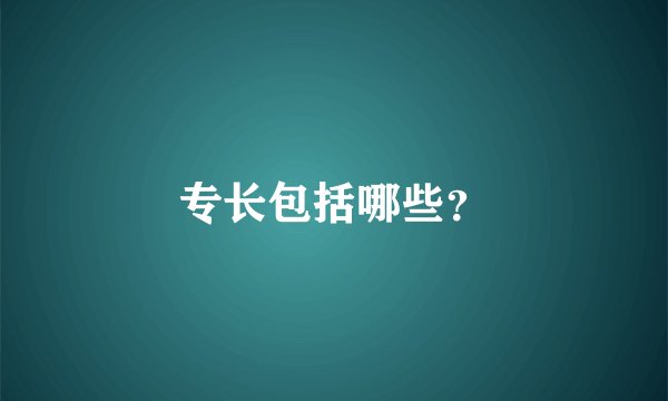 专长包括哪些？