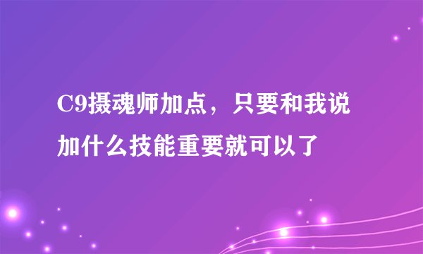 C9摄魂师加点，只要和我说加什么技能重要就可以了