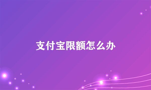 支付宝限额怎么办