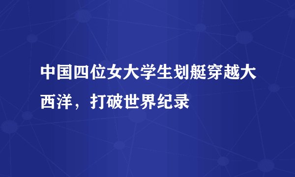 中国四位女大学生划艇穿越大西洋，打破世界纪录