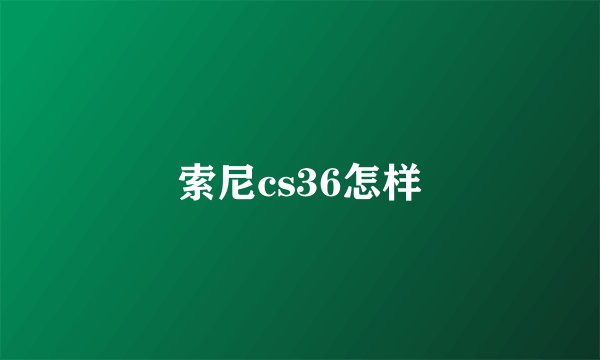 索尼cs36怎样
