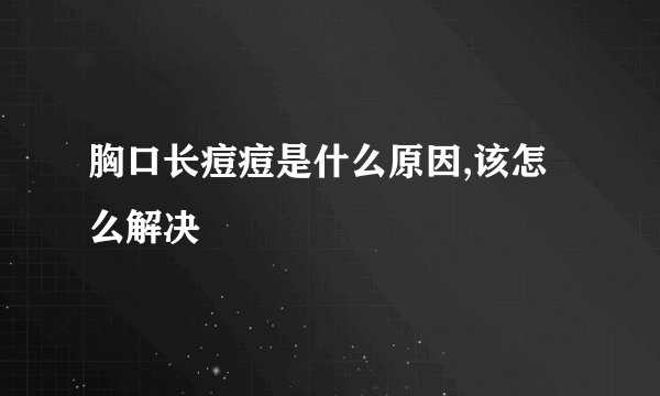 胸口长痘痘是什么原因,该怎么解决