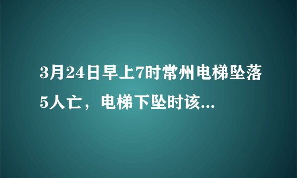 3月24日早上7时常州电梯坠落5人亡，电梯下坠时该如何自救？