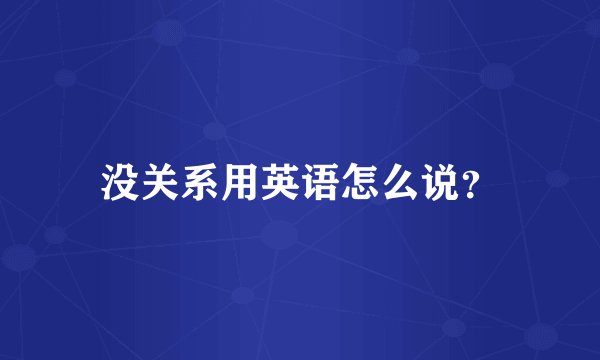 没关系用英语怎么说？