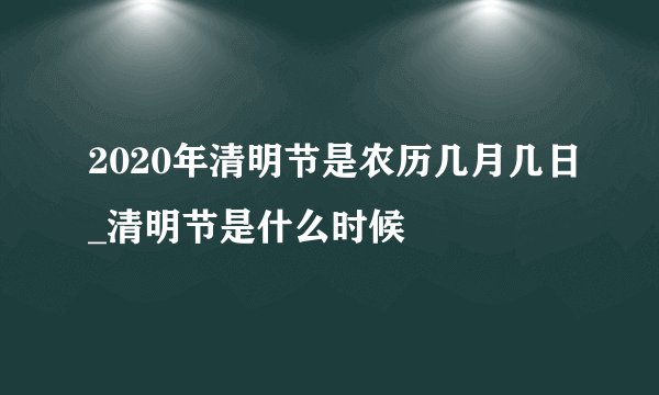 2020年清明节是农历几月几日_清明节是什么时候