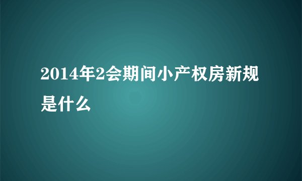 2014年2会期间小产权房新规是什么