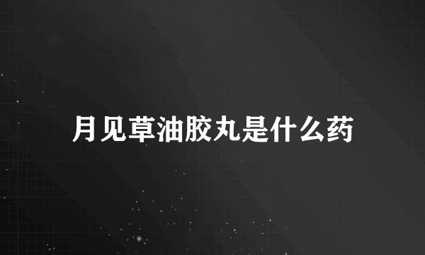 月见草油胶丸是什么药