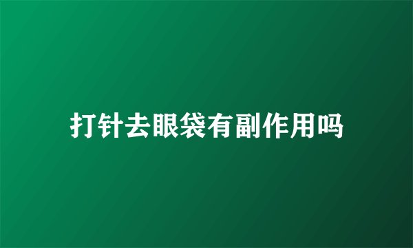 打针去眼袋有副作用吗