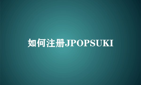 如何注册JPOPSUKI