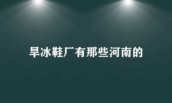 旱冰鞋厂有那些河南的