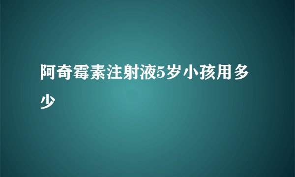 阿奇霉素注射液5岁小孩用多少
