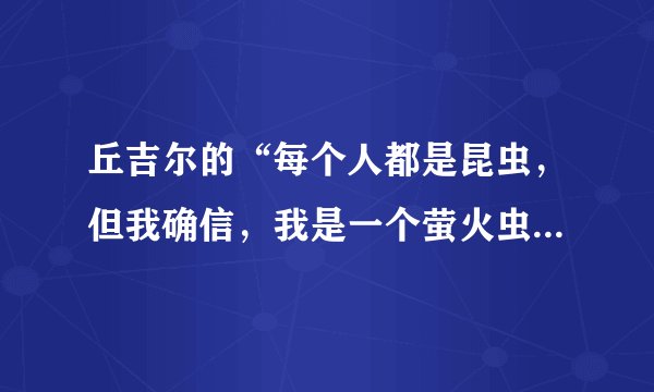 丘吉尔的“每个人都是昆虫，但我确信，我是一个萤火虫”是什么意思？