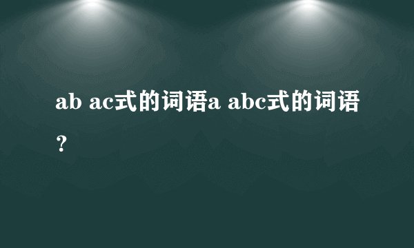 ab ac式的词语a abc式的词语？