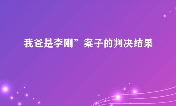 我爸是李刚”案子的判决结果