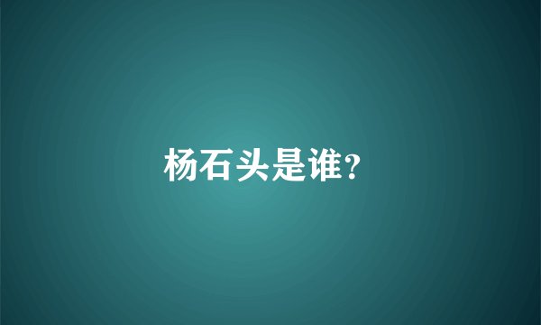 杨石头是谁？