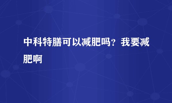 中科特膳可以减肥吗？我要减肥啊