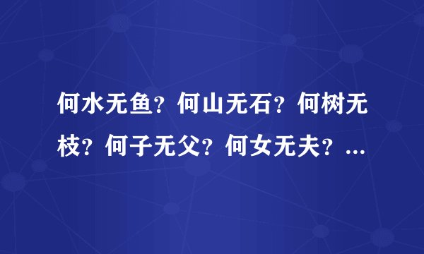 何水无鱼？何山无石？何树无枝？何子无父？何女无夫？何城无市？按序每句打一字，六字能连成一句什么话