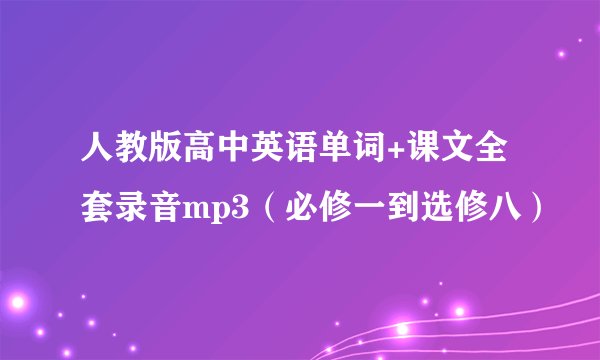 人教版高中英语单词+课文全套录音mp3（必修一到选修八）