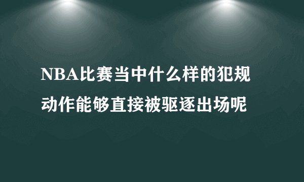 NBA比赛当中什么样的犯规动作能够直接被驱逐出场呢