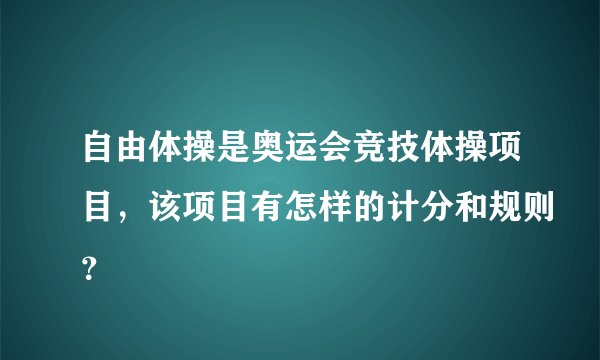 自由体操是奥运会竞技体操项目，该项目有怎样的计分和规则？