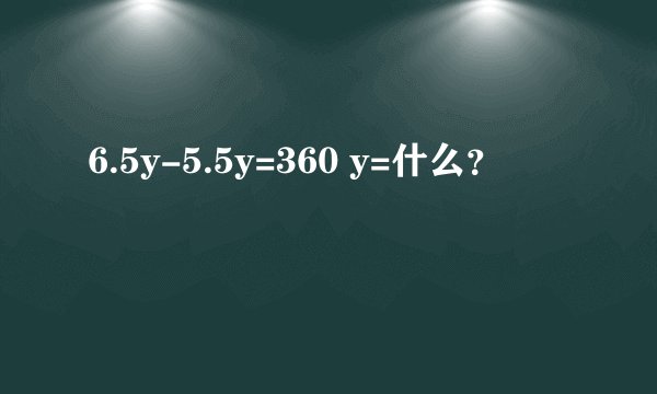 6.5y-5.5y=360 y=什么？