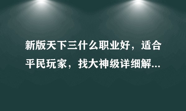 新版天下三什么职业好，适合平民玩家，找大神级详细解释谢谢。