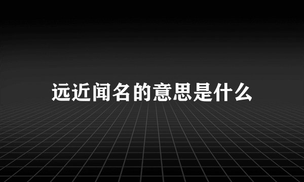 远近闻名的意思是什么